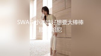 SWAG 小淫娃好想要大棒棒插我 哈尼