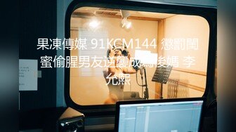 果凍傳媒 91KCM144 懲罰閨蜜偷腥男友逆襲成為後媽 李允熙