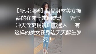 【新片速遞】极品身材美女被舔的在床上来回蠕动❤️骚气冲天淫荡销魂叫声迷人❤️有这样的美女在身边天天醉生梦死！