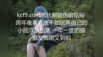 kcf9.com黑丝眼镜伪娘贴贴 跨年夜看春晚不如玩弄自己的小屁穴小包茎 一年一度的猫猫发情期又到啦