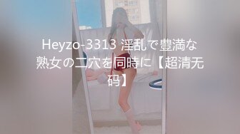 Heyzo-3313 淫乱で豊満な熟女の二穴を同時に【超清无码】