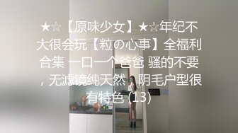 ★☆【原味少女】★☆年纪不大很会玩【粒の心事】全福利合集 一口一个爸爸 骚的不要，无滤镜纯天然，阴毛户型很有特色 (13)