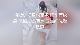 -骚货少妇身材苗条 胸前有纹身 来回抽插喷水 卫生间洗澡诱惑