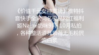 《价值千元女神重磅》推特抖音快手全网同名极品网红福利姬Naimi奶咪9月-10月私拍，各种整活道具紫薇无毛粉屄流白浆