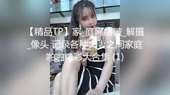 【精品TP】家_庭网络破_解摄_像头 记录各种夫妻之间家庭啪啪精彩大合集 (1)