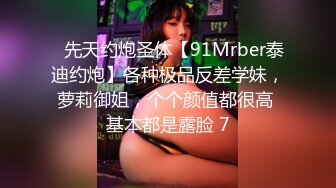 ⚡先天约炮圣体【91Mrber泰迪约炮】各种极品反差学妹，萝莉御姐，个个颜值都很高 基本都是露脸 7