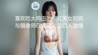 喜欢吃大鸡巴的网红美女刘玥与摄像师在酒店口交后人激情性爱