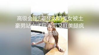  高级会所F罩杯大奶美女被土豪男站立式玩弄后又扛美腿疯狂抽插