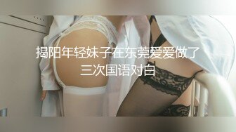 揭阳年轻妹子在东莞爱爱做了三次国语对白