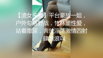 【渣女来袭】平台豪放一姐，户外勾搭野战，竹林里性爱，站着撒尿，奔放淫荡激情四射，肆意浪叫