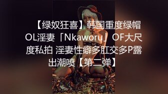 ✨【绿奴狂喜】韩国重度绿帽OL淫妻「Nkaworu」OF大尺度私拍 淫妻性癖多肛交多P露出潮喷【第二弹】