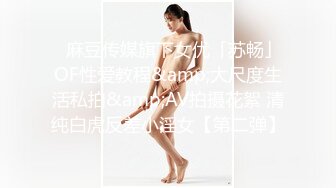 ✨麻豆传媒旗下女优「苏畅」OF性爱教程&amp;大尺度生活私拍&amp;AV拍摄花絮 清纯白虎反差小淫女【第二弹】