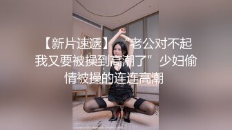 情趣黑丝伪娘 啊啊好爽呀老公 骚逼 性瘾犯了又被哥哥抓着打桩了真的好猛 要被哥哥的大鸡巴操死了小穴好爽啊