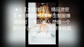 ★☆〖大奶学妹❤️精品泄密〗★☆舞蹈系女神学生制服爆草颜射 一字马插入 想做一个安分守己的女人，又想体验疯狂的快感