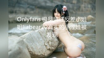 Onlyfans 极品网红反差小姐姐liabear20真实的小淫娃被发现