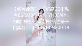 【新片速遞】  【新品CD】私房66RMB作品❤️YH05外纯内骚制服jk小姐姐极品性感开裆黑丝！[3.30G/MP4/00:18:00]