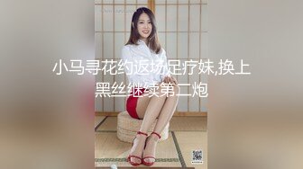 小马寻花约返场足疗妹,换上黑丝继续第二炮