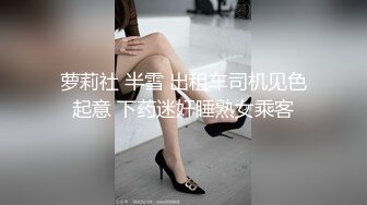 萝莉社 半雪 出租车司机见色起意 下药迷奸睡熟女乘客