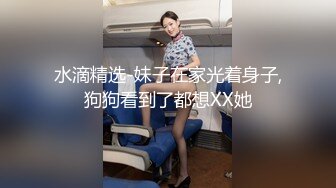 水滴精选-妹子在家光着身子,狗狗看到了都想XX她