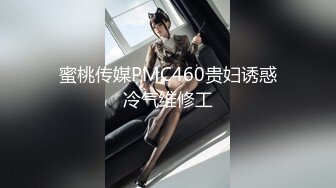 蜜桃传媒PMC460贵妇诱惑冷气维修工