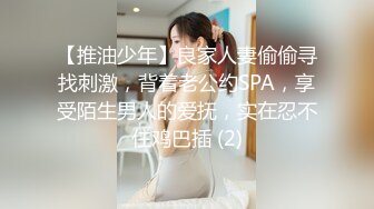 【推油少年】良家人妻偷偷寻找刺激，背着老公约SPA，享受陌生男人的爱抚，实在忍不住鸡巴插 (2)