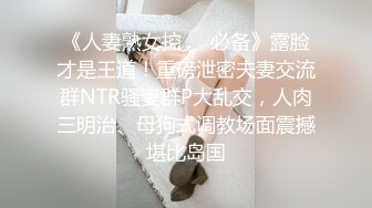 《人妻熟女控❤️必备》露脸才是王道！重磅泄密夫妻交流群NTR骚妻群P大乱交，人肉三明治、母狗式调教场面震撼堪比岛国