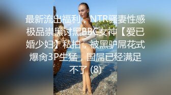 最新流出福利，NTR骚妻性感极品崇黑讨黑BBC女神【爱已婚少妇】私拍，被黑驴屌花式爆肏3P生猛，国屌已经满足不了 (8)