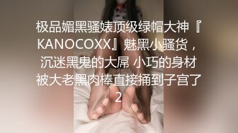 极品媚黑骚婊顶级绿帽大神『KANOCOXX』魅黑小骚货，沉迷黑鬼的大屌 小巧的身材被大老黑肉棒直接捅到子宫了2