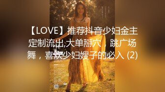 【LOVE】推荐抖音少妇金主定制流出,大单掰穴，跳广场舞，喜欢少妇嫂子的必入 (2)