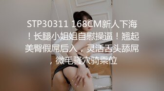 STP30311 168CM新人下海！长腿小姐姐自慰操逼！翘起美臀假屌后入，灵活舌头舔屌，微毛骚穴骑乘位