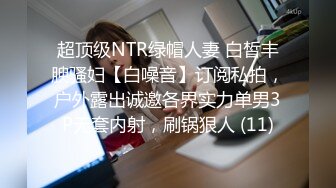 超顶级NTR绿帽人妻 白皙丰腴骚妇【白噪音】订阅私拍，户外露出诚邀各界实力单男3P无套内射，刷锅狠人 (11)