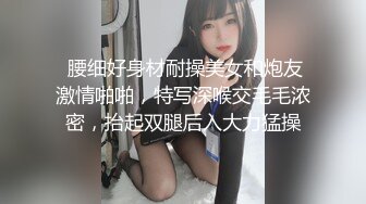  腰细好身材耐操美女和炮友激情啪啪，特写深喉交毛毛浓密，抬起双腿后入大力猛操