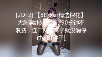 [2DF2] 【88罗sir精选探花】大胸清纯外围妹，90分钟不浪费，连干两炮妹子就没消停过e[BT种子]