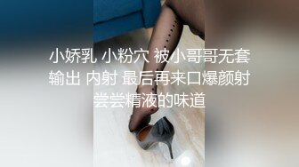 小娇乳 小粉穴 被小哥哥无套输出 内射 最后再来口爆颜射尝尝精液的味道