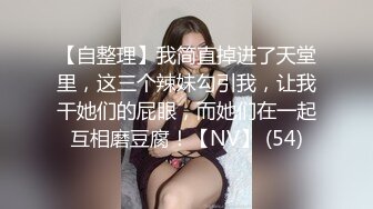 【自整理】我简直掉进了天堂里，这三个辣妹勾引我，让我干她们的屁眼，而她们在一起互相磨豆腐！【NV】 (54)