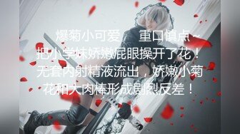 ❤️爆菊小可爱❤️重口慎点～把小学妹娇嫩屁眼操开了花！无套内射精液流出，娇嫩小菊花和大肉棒形成剧烈反差！