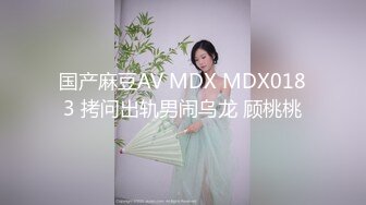 国产麻豆AV MDX MDX0183 拷问出轨男闹乌龙 顾桃桃