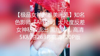 【极品女神??唯美画风】知名色影师『ArtStu』大尺度反差女神私拍流出 黑丝美乳 高清5K私拍263P 高清720P版