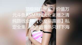 ⚫️⚫️顶级网红泄密！价值万元斗鱼ASMR四大女主播之清纯路线女神【小女巫露娜】私定全集，经济的萧条只好下海了