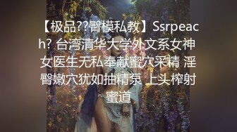 【极品??臀模私教】Ssrpeach? 台湾清华大学外文系女神 女医生无私奉献蜜穴采精 淫臀嫩穴犹如抽精泵 上头榨射蜜道