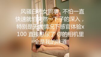 ✿风骚白领女同事✿不怕一直快速就怕突然一下子的深入，特别是无套情况下感官体验x100 直接想尿了 你的相机里全是我的味道