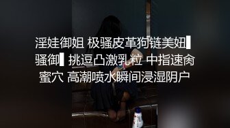 淫娃御姐 极骚皮革狗链美妞▌骚御▌挑逗凸激乳粒 中指速肏蜜穴 高潮喷水瞬间浸湿阴户