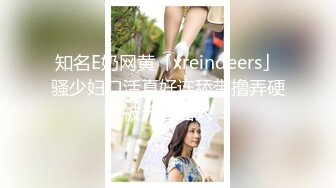 知名E奶网黄「xreindeers」骚少妇口活真好连舔带撸弄硬被无套后入