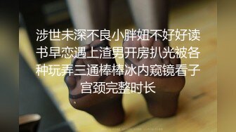 涉世未深不良小胖妞不好好读书早恋遇上渣男开房扒光被各种玩弄三通棒棒冰内窥镜看子宫颈完整时长