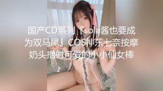 国产CD系列『sola酱也要成为双马尾』COS神乐七奈按摩奶头撸射可爱的小小仙女棒