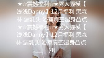 ★☆震撼福利☆★秀人骚模【浅浅Danny】12月福利 黑森林 漏乳头 浴室真空湿身凸点★☆震撼福利☆★秀人骚模【浅浅Danny】12月福利 黑森林 漏乳头 浴室真空湿身凸点 (4)