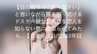 【目の前で「ごめんなさい」と言いながら腰を振り続けるドスケベ彼女】大切な恋人を知らない男に寝取らせてみたら…【ひまり(21)/交际3年目】