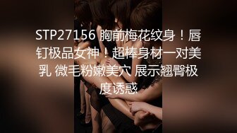 STP27156 胸前梅花纹身！唇钉极品女神！超棒身材一对美乳 微毛粉嫩美穴 展示翘臀极度诱惑