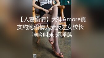 【人妻偷情】大神Amore真实约炮偷情人妻反差女校长  呻吟叫床 超淫荡