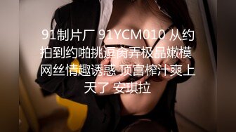 91制片厂 91YCM010 从约拍到约啪挑逗肏弄极品嫩模 网丝情趣诱惑 顶宫榨汁爽上天了 安琪拉